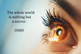 The whole world is nothing but a mirror. Osho