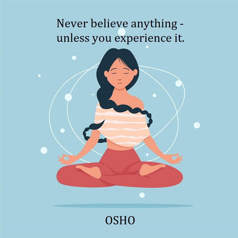 Never believe anything – unless you experience it. Osho