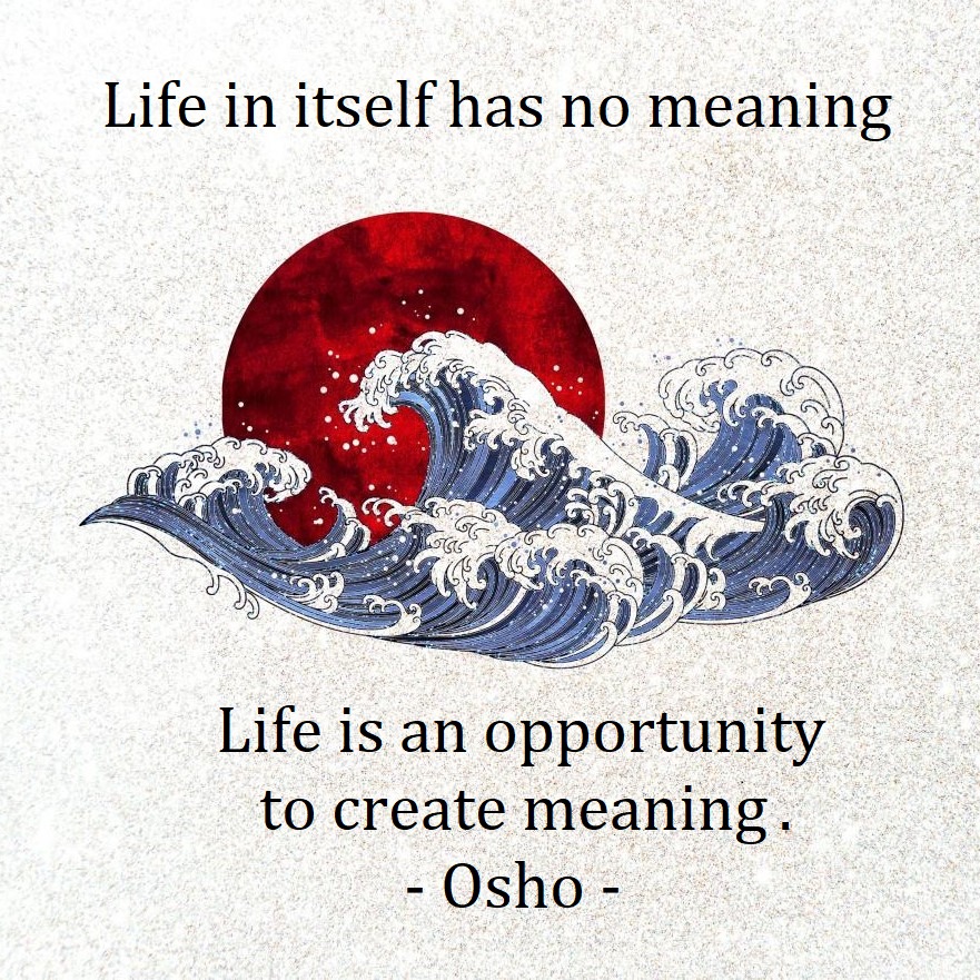 Life in itself has no meaning. Life is an opportunity to create meaning. Osho